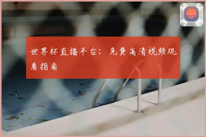 世界杯直播平台:免费高清视频观看指南