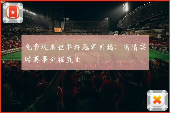 免费观看世界杯冠军直播:高清实时赛事全程直击