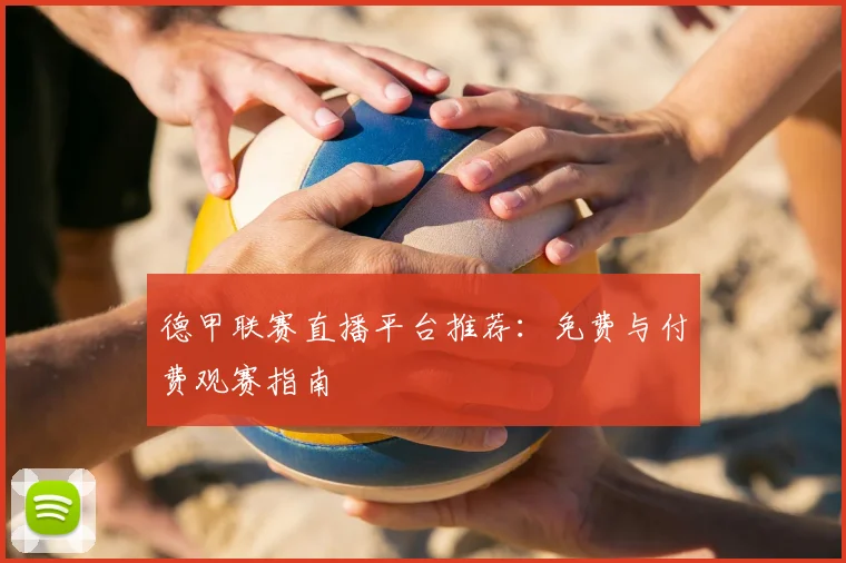 德甲联赛直播平台推荐：免费与付费观赛指南