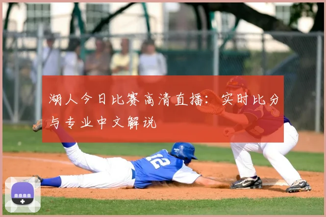 湖人今日比赛高清直播:实时比分与专业中文解说