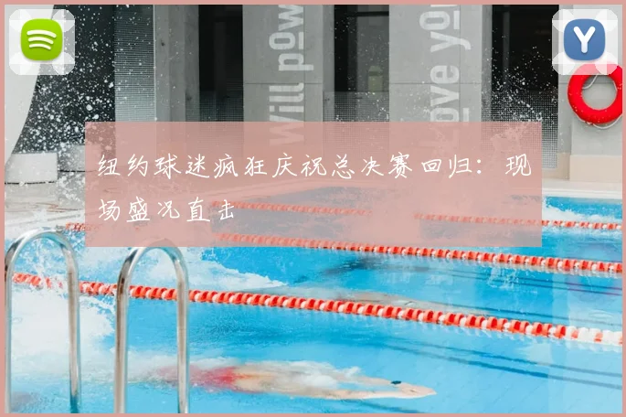 纽约球迷疯狂庆祝总决赛回归：现场盛况直击