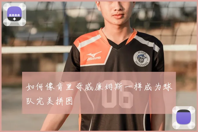 如何像肯里奇威廉姆斯一样成为球队完美拼图