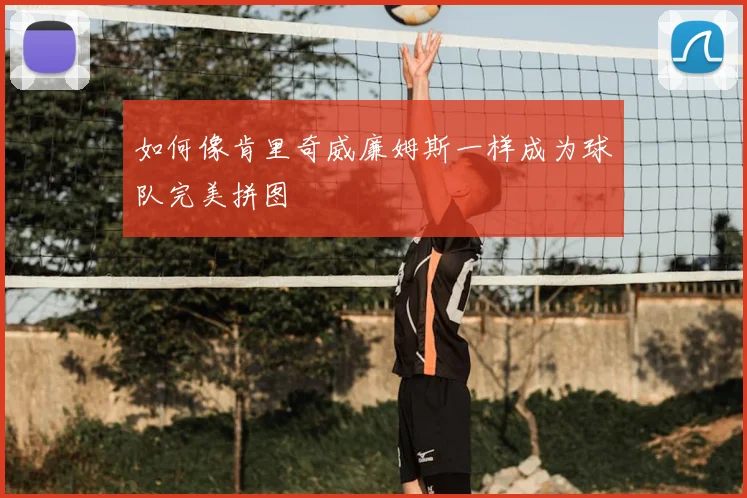 如何像肯里奇威廉姆斯一样成为球队完美拼图