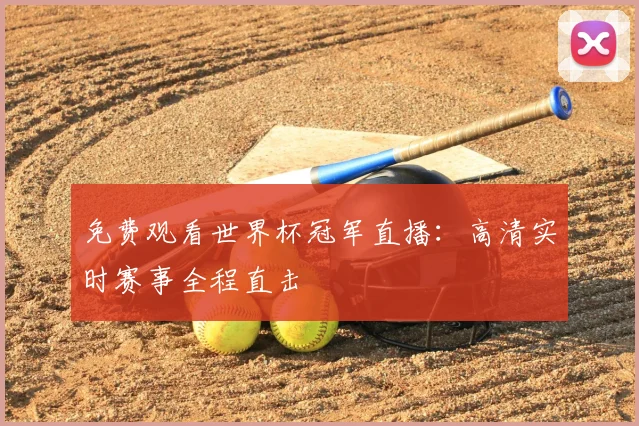 免费观看世界杯冠军直播:高清实时赛事全程直击