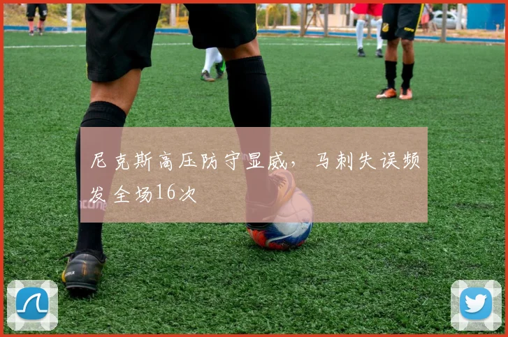 尼克斯高压防守显威,马刺失误频发全场16次