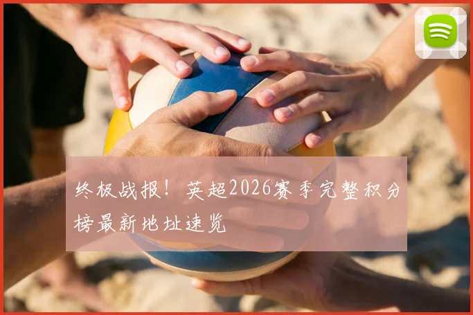 终极战报！英超2026赛季完整积分榜最新地址速览