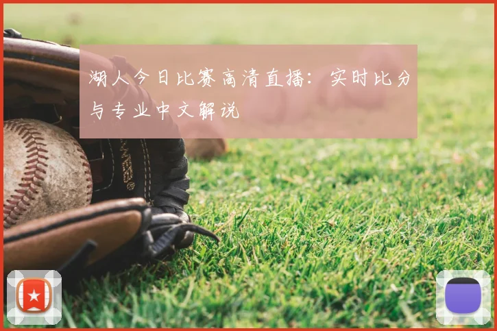 湖人今日比赛高清直播：实时比分与专业中文解说