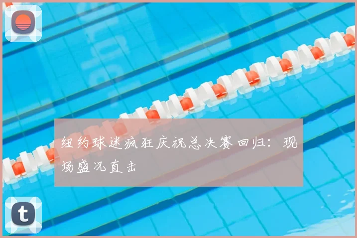 纽约球迷疯狂庆祝总决赛回归:现场盛况直击